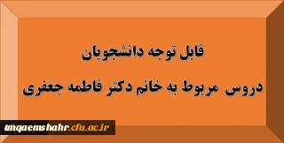 قابل توجه دانشجویان: دروس مربوط به استاد خانم دکتر فاطمه جعفری