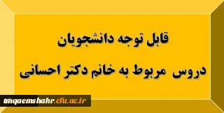 قابل توجه دانشجویان: دروس مربوط به استاد خانم دکتر احسانی