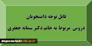 قابل توجه دانشجویان: دروس مربوط به استاد خانم دکتر سمانه جعفری