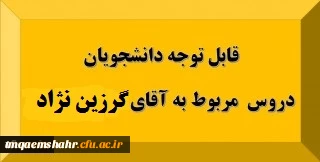 قابل توجه دانشجویان: دروس مربوط به استاد آقای گرزین نژاد